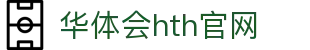 华体会（HTH）中国官网 - 多端赛事直播平台